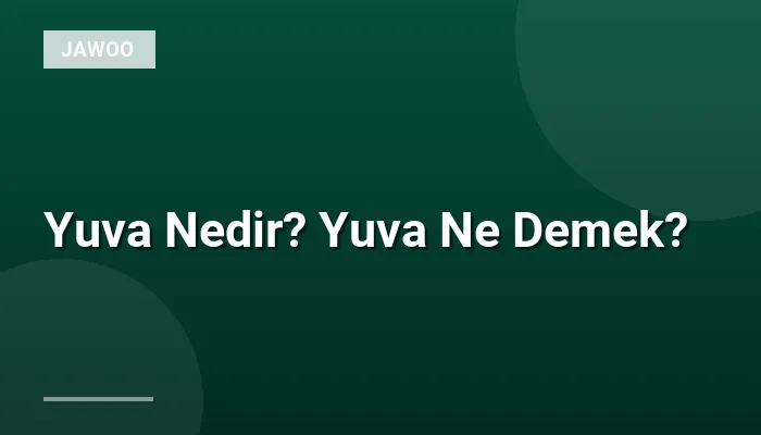 Yuva Nedir? Yuva Ne Demek?
