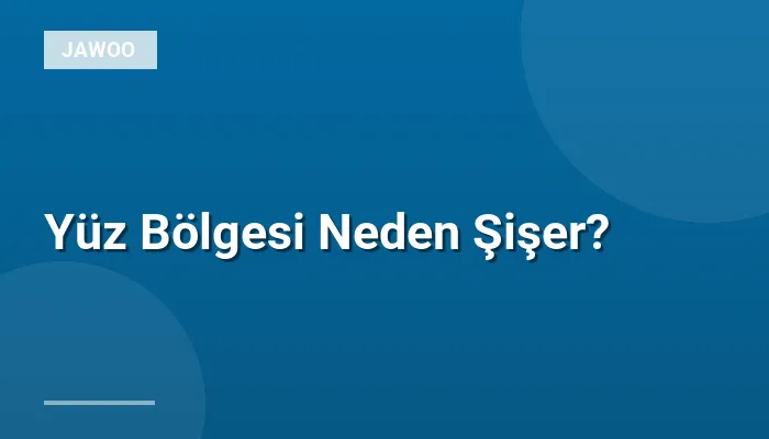 Yüz Bölgesi Neden Şişer?