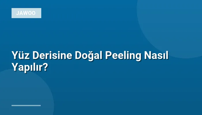 Yüz Derisine Doğal Peeling Nasıl Yapılır?