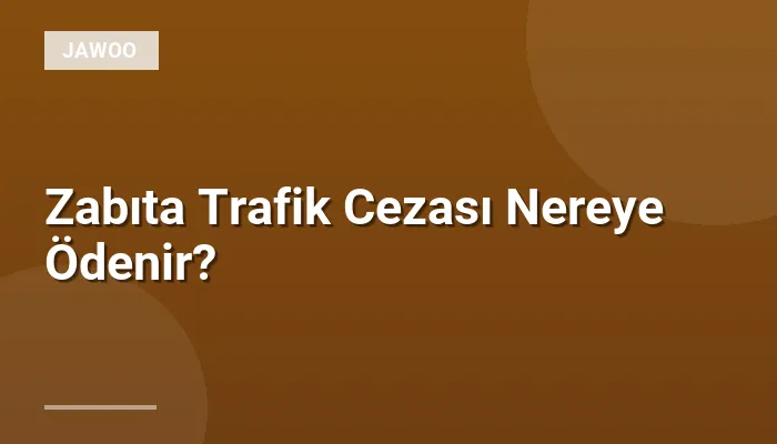 Zabıta Trafik Cezası Nereye Ödenir?