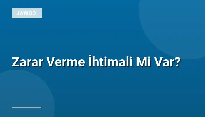 Zarar Verme İhtimali Mi Var?