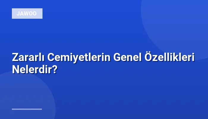 Zararlı Cemiyetlerin Genel Özellikleri Nelerdir?
