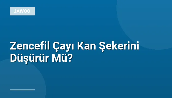 Zencefil Çayı Kan Şekerini Düşürür Mü?