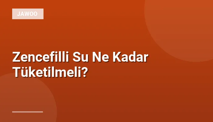Zencefilli Su Ne Kadar Tüketilmeli?