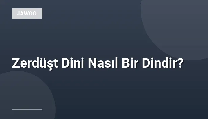 Zerdüşt Dini Nasıl Bir Dindir?