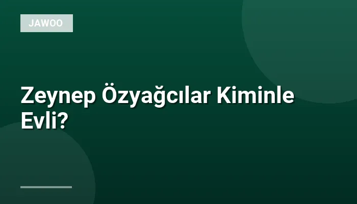 Zeynep Özyağcılar Kiminle Evli?